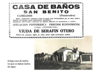 Antiga casa de baños
na que se daban baños
de algas.
 
