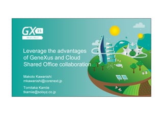 #GX24
Leverage the advantages
of GeneXus and Cloud
Shared Office collaboration
Makoto Kawanishi
mkawanishi@corenext.jp
Tomitaka Kamiie
tkamiie@solxyz.co.jp
 