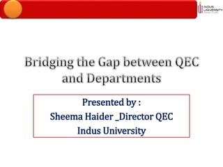 Presented by :
Sheema Haider _Director QEC
Indus University
 