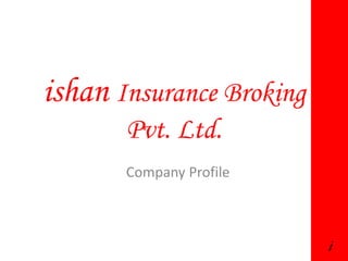 Company Profile
i
ishan Insurance Broking
Pvt. Ltd.
 