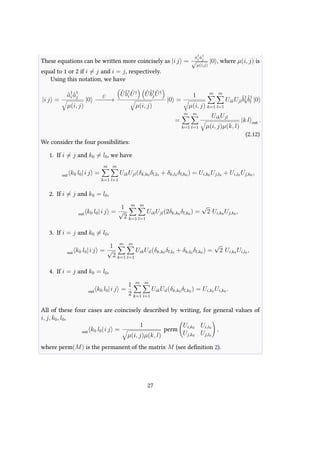 These equations can be written more coincisely as |i j =
ˆa†
i ˆa†
j
√
µ(i,j)
|0 , where µ(i, j) is
equal to 1 or 2 if i = j and i = j, respectively.
Using this notation, we have
|i j =
ˆa†
i ˆa†
j
µ(i, j)
|0
ˆU
−−−−→
ˆUˆb†
i
ˆU† ˆUˆb†
j
ˆU†
µ(i, j)
|0 =
1
µ(i, j)
m
k=1
m
l=1
UikUjl
ˆb†
k
ˆb†
l |0
=
m
k=1
m
l=1
UikUjl
µ(i, j)µ(k, l)
|k l out .
(2.12)
We consider the four possibilities:
1. If i = j and k0 = l0, we have
out k0 l0|i j =
m
k=1
m
l=1
UikUjl(δk,k0 δl,l0 + δk,l0 δl,k0 ) = Ui,k0 Uj,l0 + Ui,l0 Uj,k0 ,
2. If i = j and k0 = l0,
out k0 l0|i j =
1
√
2
m
k=1
m
l=1
UikUjl(2δk,k0 δl,k0 ) =
√
2 Ui,k0 Uj,k0 ,
3. If i = j and k0 = l0,
out k0 l0|i j =
1
√
2
m
k=1
m
l=1
UikUil(δk,k0 δl,l0 + δk,l0 δl,k0 ) =
√
2 Ui,k0 Ui,l0 ,
4. If i = j and k0 = l0,
out k0 l0|i j =
1
2
m
k=1
m
l=1
UikUil(δk,k0 δl,k0 ) = Ui,k0 Ui,k0 .
All of these four cases are coincisely described by writing, for general values of
i, j, k0, l0,
out k0 l0|i j =
1
µ(i, j)µ(k, l)
perm
Ui,k0 Ui,l0
Uj,k0 Uj,l0
,
where perm(M) is the permanent of the matrix M (see definition 2).
27
 
