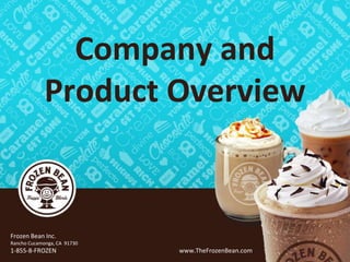 Frozen Bean Inc.
Rancho Cucamonga, CA 91730
1-855-8-FROZEN www.TheFrozenBean.com
Company and
Product Overview
 