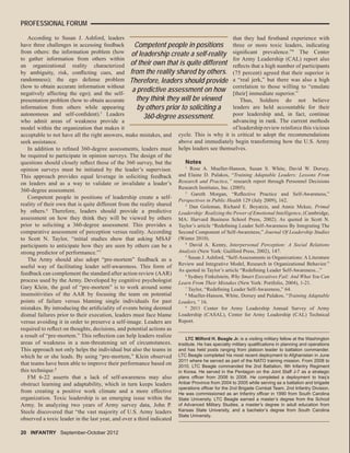 According to Susan J. Ashford, leaders
have three challenges in accessing feedback
from others: the information problem (how
to gather information from others within
an organizational reality characterized
by ambiguity, risk, conﬂicting cues, and
randomness); the ego defense problem
(how to obtain accurate information without
negatively affecting the ego); and the self-
presentation problem (how to obtain accurate
information from others while appearing
autonomous and self-conﬁdent).5
Leaders
who admit areas of weakness provide a
model within the organization that makes it
acceptable to not have all the right answers, make mistakes, and
seek assistance.
In addition to reﬁned 360-degree assessments, leaders must
be required to participate in opinion surveys. The design of the
questions should closely reﬂect those of the 360 survey, but the
opinion surveys must be initiated by the leader’s supervisor.
This approach provides equal leverage in soliciting feedback
on leaders and as a way to validate or invalidate a leader’s
360-degree assessment.
Competent people in positions of leadership create a self-
reality of their own that is quite different from the reality shared
by others.6
Therefore, leaders should provide a predictive
assessment on how they think they will be viewed by others
prior to soliciting a 360-degree assessment. This provides a
comparative assessment of perception versus reality. According
to Scott N. Taylor, “initial studies show that asking MSAF
participants to anticipate how they are seen by others can be a
strong predictor of performance.”7
The Army should also adopt “pre-mortem” feedback as a
useful way of facilitating leader self-awareness. This form of
feedback can complement the standard after action review (AAR)
process used by the Army. Developed by cognitive psychologist
Gary Klein, the goal of “pre-mortem” is to work around some
insensitivities of the AAR by focusing the team on potential
points of failure versus blaming single individuals for past
mistakes. By introducing the artiﬁciality of events being deemed
dismal failures prior to their execution, leaders must face blame
versus avoiding it in order to preserve a self-image. Leaders are
required to reﬂect on thoughts, decisions, and potential actions as
a result of “pre-mortem.” This reﬂection can help leaders realize
areas of weakness in a non-threatening set of circumstances.
This approach not only helps the individual but also the teams in
which he or she leads. By using “pre-mortem,” Klein observed
that teams have been able to improve their performance based on
this technique.8
FM 6-22 asserts that a lack of self-awareness may also
obstruct learning and adaptability, which in turn keeps leaders
from creating a positive work climate and a more effective
organization. Toxic leadership is an emerging issue within the
Army. In analyzing two years of Army survey data, John P.
Steele discovered that “the vast majority of U.S. Army leaders
observed a toxic leader in the last year, and over a third indicated
that they had ﬁrsthand experience with
three or more toxic leaders, indicating
signiﬁcant prevalence.”9
The Center
for Army Leadership (CAL) report also
reﬂects that a high number of participants
(75 percent) agreed that their superior is
a “real jerk,” but there was also a high
correlation to those willing to “emulate
[their] immediate superior.”
Thus, Soldiers do not believe
leaders are held accountable for their
poor leadership and, in fact, continue
advancing in rank. The current methods
of leadership review reinforce this vicious
cycle. This is why it is critical to adopt the recommendations
above and immediately begin transforming how the U.S. Army
helps leaders see themselves.
Notes
1
Rose A. Mueller-Hanson, Susan S. White, David W. Dorsey,
and Elaine D. Pulakos, “Training Adaptable Leaders: Lessons From
Research and Practice,” research report through Personnel Decisions
Research Institutes, Inc. (2005).
2
Gareth Morgan, “Reﬂective Practice and Self-Awareness,”
Perspectives in Public Health 129 (July 2009), 162.
3
Dan Goleman, Richard E. Boyatzis, and Annie Mckee, Primal
Leadership: Realizing the Power of Emotional Intelligence, (Cambridge,
MA: Harvard Business School Press, 2002). As quoted in Scott N.
Taylor’s article “Redeﬁning Leader Self-Awareness By Integrating The
Second Component of Self-Awareness,” Journal Of Leadership Studies
(Winter 2010).
4
David A. Kenny, Interpersonal Perception: A Social Relations
Analysis (New York: Guilford Press, 2002), 147.
5
Susan J. Ashford, “Self-Assessments in Organizations: A Literature
Review and Integrative Model, Research in Organizational Behavior.”
As quoted in Taylor’s article “Redeﬁning Leader Self-Awareness...”
6
Sydney Finkelstein, Why Smart Executives Fail: And What You Can
Learn From Their Mistakes (New York: Portfolio, 2004), 1-21.
7
Taylor, “Redeﬁning Leader Self-Awareness,” 64.
8
Mueller-Hanson, White, Dorsey and Pulakos, “Training Adaptable
Leaders,” 16.
9
2011 Center for Army Leadership Annual Survey of Army
Leadership (CASAL), Center for Army Leadership (CAL) Technical
Report.
LTC Milford H. Beagle Jr. is a visiting military fellow at the Washington
Institute. He has specialty military qualiﬁcations in planning and operations
and has held posts ranging from platoon leader to battalion commander.
LTC Beagle completed his most recent deployment to Afghanistan in June
2011 where he served as part of the NATO training mission. From 2008 to
2010, LTC Beagle commanded the 2nd Battalion, 9th Infantry Regiment
in Korea. He served in the Pentagon on the Joint Staff J-7 as a strategic
plans ofﬁcer from 2006 to 2008. He completed a deployment to Iraq’s
Anbar Province from 2004 to 2005 while serving as a battalion and brigade
operations ofﬁcer for the 2nd Brigade Combat Team, 2nd Infantry Division.
He was commissioned as an Infantry ofﬁcer in 1990 from South Carolina
State University. LTC Beagle earned a master’s degree from the School
of Advanced Military Studies, a master’s degree in adult education from
Kansas State University, and a bachelor’s degree from South Carolina
State University.
Competent people in positions
of leadership create a self-reality
of their own that is quite different
from the reality shared by others.
Therefore, leaders should provide
a predictive assessment on how
they think they will be viewed
by others prior to soliciting a
360-degree assessment.
20 INFANTRY September-October 2012
PROFESSIONAL FORUM
 