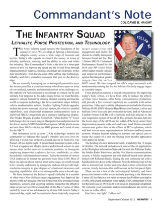 September-October 2012 INFANTRY 1
COL DAVID B. HAIGHT
Commandant’s Note
T
he Army Infantry squad remains the foundation of the
maneuver force. We are adept at ﬁghting a determined,
adaptive enemy across a wide range of missions and
terrain. Today’s riﬂe squads overmatch the enemy in terms of
lethality, resilience, tenacity, and the ability to seize and retain
the initiative. This Commandant’s Note is the ﬁrst in a three-part
series on how we improve the squad and the overall force through
enhancements to material, training, and leader development. In this
note speciﬁcally, I will discuss some of the cutting edge technology,
lethality, and force protection measures that give us the decisive
edge.
We are currently leveraging our technological potential to meet
the threats posed by a tenacious enemy who draws upon an array
of conventional, terrorist, and criminal options as he challenges us.
He exploits low-tech solutions in an attempt to contest our hi-tech
military. Our response to this takes many forms; we train ﬂexible,
adaptive, critical thinkers by utilizing blended learning and lead the
world in weapons technology. We have undertaken major Infantry
vehicle modernization actions. Bradley Fighting Vehicle upgrades
include the power train and electrical system, the vehicle’s enabled
capabilities, and situational awareness enhancements such as
improved FBCB2 integration and a common intelligence display.
The Stryker Brigade Combat Team (SBCT) has double “V” lower
hull changes for increased integral blast protection and protection for
the driver, and an M1128 Mobile Gun System (MGS) which means
we have three MGS vehicles per MGS platoon and a total of nine
for the SBCT.
Our unmanned aerial system (UAS) technology enables the
commander to enhance the squad’s lethality and save lives by
allowing it to put eyes in the sky around and out in front of it. The
Puma UAS is a lightweight 13-pound hand-launched system with a
9.2 foot wingspan and electro-optical and infrared sensors to spot
enemy units on the move or in ambush positions, or insurgents
emplacing improvised explosive devices, roadblocks, or other
hazards that could impede movement. Today the number of various
UAS employed in theater has grown to more than 4,500. Most of
these can operate above normal small arms range, are small enough
to be virtually undetected by insurgents, and can still provide high-
resolution imagery to give degrees of situational awareness and
targeting capabilities that were unimaginable even a decade ago.
We have enhanced the Infantry squad’s lethality in a number
of other ways. Our deﬁlade target engagement has deprived the
enemy of the advantages of ﬁring from cover. Our extended range
munitions, sensors, and targeting systems mean that the effective
range of our service riﬂe exceeds that of the AK-47 series of riﬂes
carried by most of our adversaries by at least 100 meters. Today’s
improved day, night, and thermal optics have materially improved
THE INFANTRY SQUAD
LETHALITY, FORCE PROTECTION, AND TECHNOLOGY
target acquisition and
engagement and enable the
shooter to reliably distinguish
between friend and foe. The
5.56mm M855A1 Enhanced
Performance Round for the
M16 and M4 series rifles
offers higher muzzle velocity
and improved performance
against hard targets at greater
ranges than the earlier
M855 round. We have coupled the riﬂe’s range overmatch with
marksmanship training that lets the Soldier effectively engage targets
at extended ranges.
Force protection remains a crucial consideration. By improving
today’s body armor, we have been able to reduce the effects
of blunt force trauma, offer better environmental protection,
and provide a ﬁre resistant capability not available with earlier
protection. Other survivability enhancements include the Revision
Military BATLSKIN Modular Head Protection System, a visor and
ballistic lower face and jaw protection system, and an Advanced
Combat Helmet (ACH) with a ballistic pad that attaches to the
rear suspension system of theACH. This protects that area between
the lower edge of the ACH and the collar of the body armor from
fragmentation wounds to the neck and lower head. Helmet-mounted
sensors now gather data on the effects of IED explosions, which
will lead to even more improvements to the helmet and body armor
systems. Gunﬁre locators relying on acoustic and optical data to
locate the source of a shot are ﬁnding even broader application
with deployed forces.
The ﬁelding of a new tactical network, Capability Set 13, began
in October. The network includes such state-of-the-art applications
as theWarﬁghter Information Network-Tactical; the Riﬂeman Radio;
the Soldier Radio Waveform; and the Nett Warrior communications
system, a Soldier equipment set with android-based smart phones
linked with Riﬂeman Radio, linking the unit command net with a
handheld device down to the riﬂeman. Now the Infantryman will be
able to transmit and receive real-time data in time to facilitate the
concise, timely decisions that spell success in the fast-paced ﬁght.
These are but a few of the technological, lethality, and force
protection initiatives that we are actively pursuing at the Maneuver
Center of Excellence as we strive to ensure that Soldiers can deploy
swiftly, strike hard, and return home safely.The Commandant’s Note
for the next issue of INFANTRY will focus on training development.
We welcome your comments and recommendations and invite you
to join us in this effort.
One force, one ﬁght! Follow me!
 