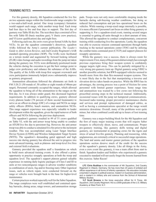 44 INFANTRY September-October 2012
TRAINING NOTES
For this gunnery density, 4th Squadron conducted the live ﬁre
on two separate ranges within the Grafenwoehr range complex for
a two-and-a-half-week period. One troop (company) formation
would support each range, while another troop ﬁred. Each troop
had four days to ﬁre and four days in support. The ﬁrst day of
gunnery was Table III dry ﬁre. The next three days consisted of live
ﬁre with Table III (basic machine gun), V (basic crew practice),
and VI (crew qualiﬁcation) day and night ﬁres.
Following each run, the crews were given formalAARs by their
VCEs. As per the squadron commander’s directives, squadron
AARs followed the Army’s current publication, The Leader’s
Guide to After-Action Reviews, and 2nd Cavalry Regiment’s AAR
standard operating procedure (SOP). The AARs were facilitated
on a terrain model and augmented by forward looking infrared
(FLIR) video footage and audio recordings from the jump net taken
during the gunnery run. VCEs were deliberately positioned inside
the vehicles during the execution to get the best vantage point to
judge crew proﬁciency and enhance the substance of the AARs.
The quality of the AARs with troop ﬁrst sergeant overwatch and
crew participation immensely helped crews substantially improve
as gunnery progressed.
Ammunition allocations followed the allotments set forth in
FM 3-20.21 (50 rounds of .50 caliber or eight rounds of 40mm per
target). Personnel constantly occupied the ranges, which allowed
the squadron to bring all of the ammunition to the ranges on the
ﬁrst day. As it was always under guard, this decreased logistical
requirements. In addition to qualifying crews, gunnery allowed
every platoon leader (78 percent of them second lieutenants) to
serve as an ofﬁcer-in-charge (OIC) of a range and NCOs as range
safety ofﬁcers (RSOs), beach masters, and ammunition NCOs.
This range support experience was especially valuable to leader
development within the squadron, given the rapid turnover of both
ofﬁcers and NCOs following the previous deployment.
The squadron’s gunnery resulted in 49 of 51 crews qualiﬁed
on Table VI, with the anti-armor troop being unable to conduct
an ATGM live ﬁre due to persistent fog. However, the anti-armor
troop was able to conduct a simulated live ﬁre prior to the inclement
weather. This was accomplished using Laser Target Interface
Device System (LTIDS) and Wireless Independent Target System
(WITS). The squadron’s demanding gated approach and high
success rate during gunnery has allowed the unit to progress into
more advanced training, such as platoon- and troop-level live ﬁres
and external ﬁeld evaluations.
Gunnery provided the squadron staff a foundation on which
to build more advanced training events. It also offered a prime
opportunity to practice resupply operations at both the troop and
squadron level. The squadron’s support platoon gained valuable
experience in running daily logistic packages of Class I and III to
units at two noncontiguous ranges in adverse weather conditions
(a combination of snow, fog and/or freezing rain). Other logistical
issues, such as vehicle repair, were conducted forward on the
range or vehicles were brought back to the base for higher-level
maintenance.
Certain practices worked especially well for the Saber Squadron.
The range complexes were well established and contained open-
bay barracks, dining areas, range towers, and ammunition storage
pads. Troops were not only more comfortable sleeping inside the
barracks during sub-freezing weather conditions, but doing so
reduced fuel consumption and put less operational hours on the
vehicles. While running a troop-sized range internally is possible,
it is more efﬁcient if personnel can focus on either ﬁring gunnery or
supporting it. For a squadron-sized event, running several ranges
is essential to getting all units through in a short amount of time.
This allowed the squadron to conduct complementary, concurrent
training while conducting live-ﬁre operations. Lastly, the squadron
was able to exercise mission command operations through battle
tracking in the tactical operations center (TOC) and by utilizing
the combat trains command post (CTCP) and support platoon for
resupply operations.
While the gunnery was a success, there is always room for
improvement.First,manyofthegunnersdidnotsimplyhaveenough
previous experience ﬁring their weapon system to conﬁdently
engage targets right away. This can be partially mitigated by a
very strong pre-gunnery train up. Digital gunnery using VBS2 is
another possible solution, but RWS-equipped vehicles seemed to
beneﬁt more from this than ﬂex-mounted weapon systems. This
is most likely due to the fact that manipulating a traverse and
elevation device takes hands-on practice. While the RWS has its
advantages, the zeroing process was a point of friction for some
personnel with limited gunner experience. Some range time
and ammunition was wasted by a few crews not following the
prescribed zeroing steps in the technical manual. Additionally,
occasional issues with the jump net hampered communications.
Increased radio training, proper preventive maintenance checks
and services and prompt replacement of damaged cables, as
well as having a communications specialist at the range would
minimize downtime. Overall, many of the problems were quite
minor, but when combined could add up to hours of lost training
time.
Gunnery was a major building block for the 4th Squadron and
the ﬁrst of many major training events that will require Saber
troopers to effectively shoot, move, and communicate. Proper
pre-gunnery training, like gunnery skills testing and digital
gunnery, are instrumental in preparing crews for the rigors and
stress of actual live-ﬁre gunnery. Planning and resourcing, while
unglamorous, are extremely critical to successful range operations.
The land and ammo and master gunner portions of the squadron
operations section deserve much of the credit for the success
of the squadron’s gunnery density. Like all things in the Army,
even a crew event like gunnery, it was a team effort from start to
ﬁnish. Squadron leaders and Soldiers who experienced a gunnery
executed to standard will not easily forget the lessons learned from
this exercise. Saber Recon!
LTC Chris Budihas is the commander of 4th Squadron, 2nd Cavalry
Regiment in Vilseck, Germany. He has more than 24 years of enlisted and
ofﬁcer experience in all forms of Infantry operations. His education includes
a bachelor’s degree in political science, master’s in business administration,
and a master’s in military arts and science from the School of Advanced
Military Studies.
1LT Scott Browne is the troop executive ofﬁcer for K Troop, 4th
Squadron, 2nd Cavalry Regiment. He is a 2009 graduate of the U.S. Military
Academy at West Point, N.Y.
 