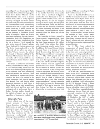 September-October 2012 INFANTRY 47
present Egypt’s case for closing the Aqaba
Gulf and to illicit political leverage against
Israel. Soviet Defense Minister Marshal
Andrei Grechko (who served as defense
minister from 1967 to 1976) expressed
solidarity with Egypt, and Badran read too
much into such grandiosity and interpreted
this to mean that the Soviets would directly
intervene on the side of Egypt. This shaped
Nasser’s thinking, as Nasser, Badran and
Amer discussed Badran’s Moscow trip
and the meaning of Grechko’s farewell
pledge of solidarity. Nasser had delayed
speeches to parliament, the Arab Lawyer’s
Association, Arab Labor Association, and
the press until he heard from Badran about
his trip to Moscow. Fawzi stressed that
after getting news of Grechko’s pledge,
Nasser hardened his rhetoric, announcing,
“The Soviet Union stands with us in this
battle and will not allow any nation to
interfere.” Badran reassured the cabinet,
the Council of Ministers, adding “if the
American Mediterranean ﬂeet enters the
war on the side of Israel, our TU-16s and
torpedo boats can destroyAmerica’s largest
carriers.”
The tempo of enthusiasm and wishful
thinking compelled Jordan’s King Hussein
to visit Cairo on 31 May. Fawzi wrote that
Nasser was bolstered psychologically by
all the frontline Arab states surrounding
Israel and prepared for hostilities. There
were statements of support from Jordan,
Lebanon, and Syria, with pledges of aid,
troops, equipment, and ﬁnancial support
from Kuwait, Iraq, and Algeria, which
announced intentions to send forces to
Egypt. Sudan sent a token ground force,
while both Kuwait and Iraq sent small
contingents of air and ground forces to
Jordan. Egyptian leaders focused on
the euphoria of support and not actual
capabilities of forces sent or pledged.
Military War Plans
Fawzi offered one of the most
intimate accounts of Nasser and
Amer’s discussions on Egyptian troop
deployments. As early as 1965, while
awaiting the return of battle-hardened
forces from Yemen to Egypt’s Port
Tawﬁk, they entertained the idea of
redeploying combat-tested forces
returning to Suez and Sharm al-Sheikh.
Nasser saw the redeployment as political
language that would shake the world, but
it was decided that these forces needed
to have time to reacclimate to Egyptian
society after more than a year or more of
guerilla warfare. In 1966, while Amer was
visiting Pakistan, he sent an encrypted
message to Nasser urging the deployment
of rested units from Yemen into the Sinai.
He added that this should be accompanied
by Nasser threatening the closure of the
Tiran Strait. This encrypted note began a
series of actions that would end with the
1967 debacle.
The leadership in Egypt, pressed by
Nasser, wanted a withdrawal of the United
Nations Emergency Force (UNEF) from
the Sinai. Nasser announced this publicly
after Israeli Prime Minister Levi Ishkol
made threatening remarks against Syria.
In addition, the Syrian Defense Minister
informed Amer of a buildup of 11-13
Israeli divisions along the Syrian border.
The Egyptian armed forces were surprised
by a 14 May 1967 general order for
mobilization at 11 a.m. At noon, orders
were given that began movement of forces
to the Sinai, which were to be completed
within 72 hours. This sent Egyptian staff
planners into chaos, as such a mobilization
was not trained or planned for until the
order was issued on 14 May. Adding to the
chaos of deployment was that the orders
were issued from Amer’s secretariat ofﬁce
and not the National Defense Council.
Rumors ﬂew as a lack of direction was
forthcoming from Amer. One powerful
rumor among Egypt’s generals was that the
deployment was more of a demonstration
on behalf of Syria and to honor the 1966
Joint Defense Pact. There was widespread
delusion that no combat would occur while
evicting UNEF, and controlling the Aqaba
Gulf would occur short of war.
Fawzi was dispatched to Damascus on
14 May to evaluate the extent of Israeli
deployments on the Syrian border and to
examine Soviet intelligence provided to
the Syrians. Fawzi wrote that there was no
indication of an Israeli troop concentration
when he toured Golan Heights or even
when he evaluated Soviet reconnaissance
photos taken on 12 and 13 May. On 15
May, Fawzi returned to Cairo and reported
his ﬁndings to Amer. Before Nasser
issued his order to deploy forces to the
Sinai, Fawzi estimated that only a tenth of
Egypt’s infantry and armor was deployed
in the Sinai, representing one corps and one
armored division.
On 15 May, Amer ordered the
concentration of ground forces to be
completed within 48 hours. Upon arrival
in the Sinai, units were not given follow-
on orders, and so the general staff relied on
Plan Qahir, which was approved in 1966.
However, the problem was that only part
of Egyptian combat units had trained for
this plan. The result was mass formations
concentrated on ill-prepared terrain with no
orders. An initial 3,595 ofﬁcers and 66,675
troops were thrown into the Sinai without
training, preparation, or orders.
On 16 May 1967, Amer sent a letter, via
Fawzi, to the UNEF commander, Indian
General Riqqi, demanding the withdrawal
of his forces from the Sinai. The next day,
General Riqqi informed Amer that he was
unable to withdraw UNEF unless ordered
by the UN Secretary General U Thant.
Incredibly, on 18 May, the UN Secretary
General ordered the withdrawal of UNEF.
On 18 May, Egypt began a hodgepodge
deployment into the Sinai, and Nasser
convened a meeting with his military
chiefs. Nasser pondered the idea
of blockading the Gulf of Aqaba.
Among the subtle nuances discussed
by Fawzi was the question of whether
Nasser’s gambit to close the gulf was a
nationalist or national objective. Fawzi
argued that Nasser’s strategic thinking
was inﬂuenced not by national but by
nationalist goals. This meant that it was
shaped not by the interests of Egypt, but
by those of Egypt and the wider pan-
Arab national movement that Nasser felt
he embodied. Fawzi and the deputy chief
The commander of the United Nations Emergency
Force meets with ofﬁcers at a border checkpoint before
the evacuation of UNEF from the Sinai.
Photo courtesy of the State of Israel Government Press Ofﬁce
 