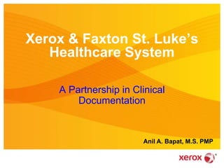 Xerox & Faxton St. Luke’s
Healthcare System
A Partnership in Clinical
Documentation
Anil A. Bapat, M.S. PMP
 