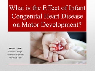 What is the Effect of Infant
Congenital Heart Disease
on Motor Development?
Merna Haridi
Barnard College
Infant Development
Professor Fifer
 