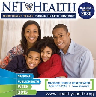 www.healthyeasttx.org
NATIONAL PUBLIC HEALTH WEEK
April 6-12, 2015 • www.nphw.org
Healthiest
Nation
2030
NATIONAL
PUBLIC HEALTH
WEEK
2015
 