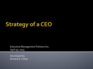 Executive	
  Management	
  Partners	
  Inc.	
  
April	
  30,	
  2015	
  
	
  
Developed	
  by	
  
Richard	
  A.	
  Fisher	
  
 
