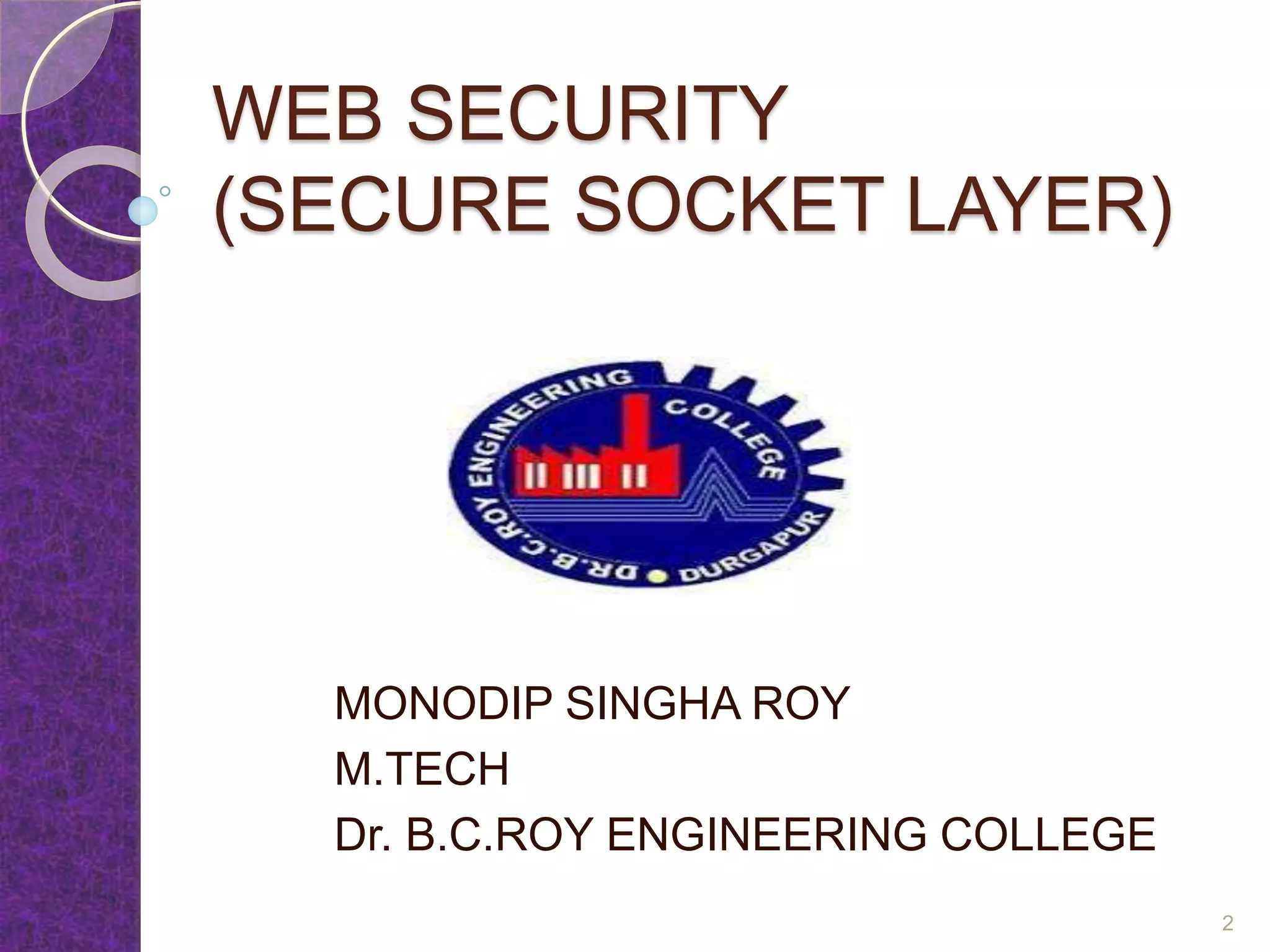 WEB SECURITY
(SECURE SOCKET LAYER)
MONODIP SINGHA ROY
M.TECH
Dr. B.C.ROY ENGINEERING COLLEGE
2
 