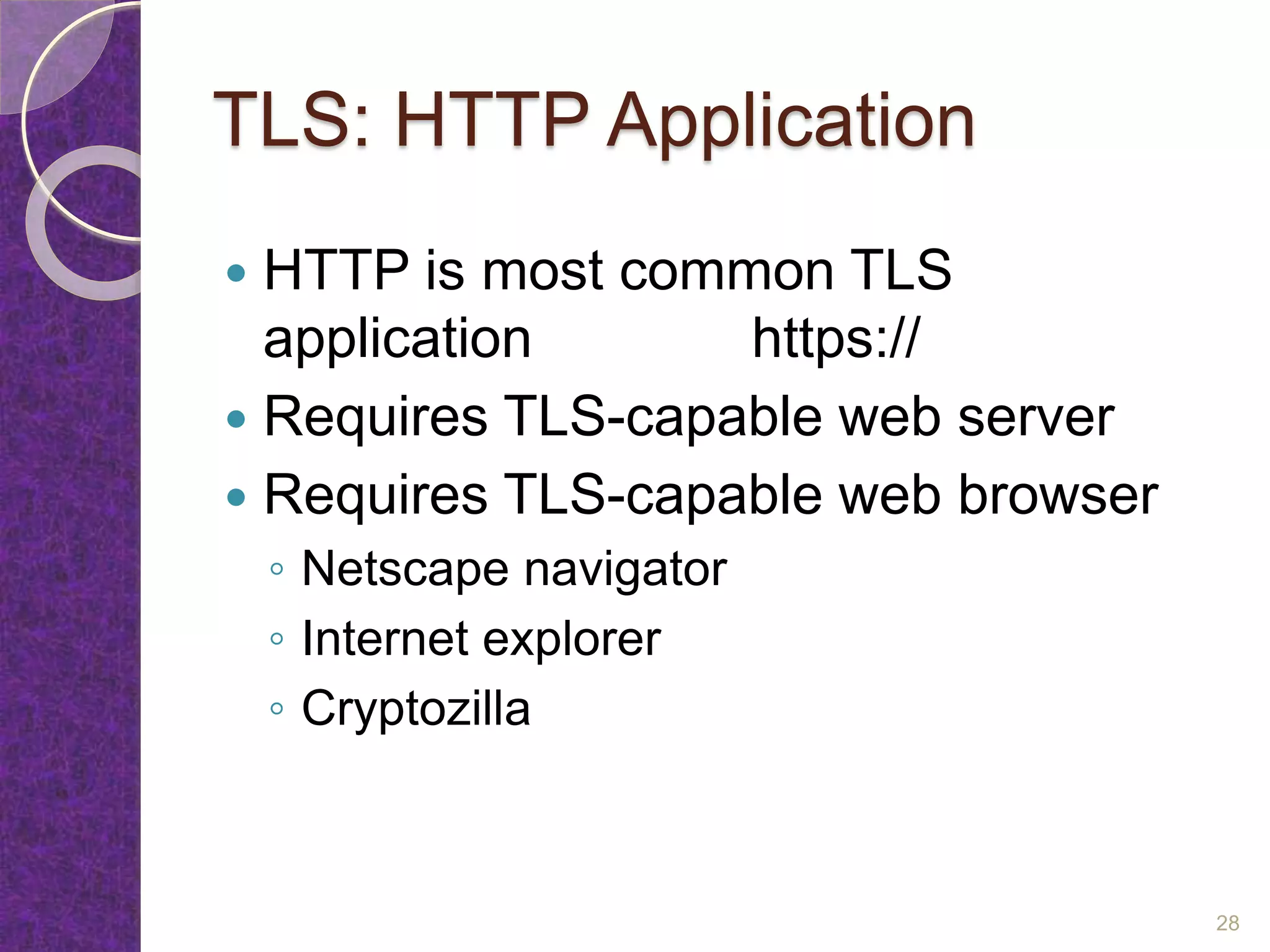 TLS: HTTP Application
 HTTP is most common TLS
application https://
 Requires TLS-capable web server
 Requires TLS-capable web browser
◦ Netscape navigator
◦ Internet explorer
◦ Cryptozilla
28
 