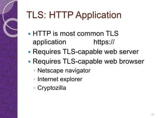 TLS: HTTP Application
 HTTP is most common TLS
application https://
 Requires TLS-capable web server
 Requires TLS-capable web browser
◦ Netscape navigator
◦ Internet explorer
◦ Cryptozilla
28
 
