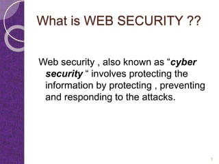 What is WEB SECURITY ??
Web security , also known as “cyber
security “ involves protecting the
information by protecting , preventing
and responding to the attacks.
5
 