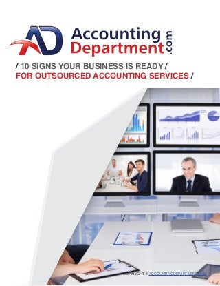 COPYRIGHT © ACCOUNTINGDEPARTMENT.COM
/ 10 SIGNS YOUR BUSINESS IS READY /
FOR OUTSOURCED ACCOUNTING SERVICES /
 
