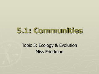 5.1: Communities Topic 5: Ecology & Evolution Miss Friedman 
