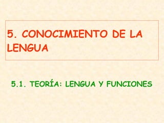 5. CONOCIMIENTO DE LA LENGUA 5.1. TEORÍA: LENGUA Y FUNCIONES 
