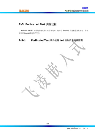 回目录
TE/OK6410                          Android 应用程序开发指南




2-3 Forlinx Led Test 实现过程

  ForlinxLedTest 软件的实现是我们重点讲述的，他符合 Android 应用程序开发框架，有利
于您对 Android 系统的学习。



2-3-1       ForlinxLedTest 软件实现 Led 控制的系统调用图




                     -19-


                                     www.witech.com.cn   2011.7.31
 