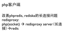php客户端

改善phpredis, rediska的长连接问题
redisproxy:
php(socket)  redisproxy server(长连
接)redis
 