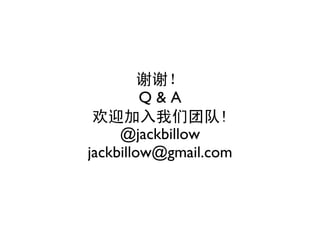 谢谢！
         Q&A
 欢迎加入我们团队!
     @jackbillow
jackbillow@gmail.com
 