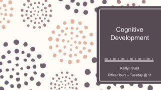 Cognitive
Development
Kaitlyn Stahl
Office Hours – Tuesday @ 11
 