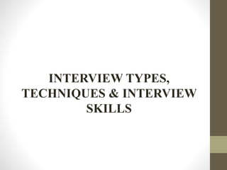 INTERVIEW TYPES,
TECHNIQUES & INTERVIEW
SKILLS
 