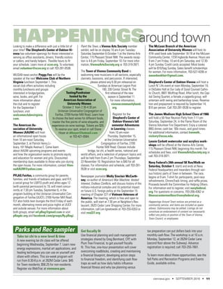 Looking to make a difference with just a little bit of
your time? The Shepherd’s Center of Oakton-Vi-
enna has volunteer openings for those interested in
serving as office assistants, drivers, friendly visitors
or callers, and handy helpers. Flexible hours to fit
your schedule. Learn more at scov.org. To volunteer,
email volunteer@scov.org or call 703-281-0538.
WUSA9 news anchor Peggy Fox will be the
speaker at the next Welcome Club of Northern
Virginia luncheon September 1. This
social club offers activities including
monthly luncheons and groups
interested in bridge/games,
wine, books, and golf. For
more information about
the club and to register
for the September 1
luncheon, visit
welcomeclubnvirginia.
com.
The American As-
sociation of University
Women (AAUW) will host
an informational open house
from 10 am-noon Saturday,
September 3, at Patrick Henry Li-
brary, 101 Maple Avenue E. Come learn
about AAUW upcoming programs and events
and how the organization works to promote equity
and education for women and girls. Discounted
membership dues available to those who join during
the open house. For more information, contact Vien-
naAAUW@yahoo.com.
PFLAG Fairfax, a community group for parents,
families, and friends of lesbians and gays, and FLY,
a social group for LGBTQ youth and allies ages 12
(with parental permission) to 19, will meet concur-
rently at 7:30 pm Tuesday, September 6, in the
program building at the Unitarian Universalist Con-
gregation of Fairfax (UUCF), 2709 Hunter Mill Road.
FLY also holds teen lounges the third Friday of each
month, alternating movie and pizza nights at UUCF
and outside venues. For more information about
both groups, email wf.pflag@gmail.com or visit
pflagdc.org and facebook.com/groups/fly.pflag/.
Paint the Town, a Vienna Arts Society member
exhibit, will be on display 10 am-4 pm Tuesday-
Saturday September 6-October 1 at the Vienna Arts
Center, 115 Pleasant Street NW. The awards recep-
tion is 4-6 pm Friday, September 10. For more infor-
mation, ViennaArtsSociety.org or 703-319-3971.
The Town of Vienna Community Band is
welcoming new musicians in all sections, especially
clarinets, bassoons, and percussion. If interested,
please attend any 6:30 pm rehearsal on
Sundays at American Legion Post
180, 330 Center Street N. The
first rehearsal of the new
season is September 11.
For more information,
viennacommunityband.
org.
Register for the
Shepherd’s Center of
Oakton-Vienna’s fall
semester Adventures
in Learning classes
from 10 am-noon
Thursday, September 15,
at the Unitarian Universalist
Congregation of Fairfax, 2709
Hunter Mill Road. Classes include
bridge, tai chi, a health series, national and
world affairs, and a selection of potpourri topics and
will be held from 9 am-2 pm Thursdays, September
22-November 10. Registration fee is $40 for all
classes. For information and schedule, call 703-281-
0538 or visit scov.org.
Newspaper journalist Molly Sinclair McCarth-
ney, co-author of America’s War Machine: Vested
Interest, Endless Conflicts, will discuss history of the
military-industrial complex and its potential impact
on future U.S. foreign policy at the September 15
meeting of Chapter 227 of Vietnam Veterans of
America. The meeting, which is free and open to
the public, will start at 7:30 pm at Neighbor’s Res-
taurant, 262D Cedar Lane Shopping Center. For more
information, call Len Ignatowski at 703-255-0353 or
visit vva227.org.
The McLean Branch of the American
Association of University Women will host its
47th used book sale September 16-18 at the McLean
Community Center, 1234 Ingleside Avenue. Hours are
9 am-7 pm Friday; 10 am-6 pm Saturday, and 12:30-
4 pm Sunday. Credit cards accepted. Most books
will be $10/bag Sunday. Sales benefit scholarships
for women. For more information, 703-527-4206 or
aauwbookfair@gmail.com.
Shepherd’s Center of Oakton-Vienna will host a
Lunch N’ Life event at noon Monday, September 19,
in DeSales Hall at Our Lady of Good Counsel Catho-
lic Church, 8601 Wolftrap Road. After lunch, the Cap-
ital Swing Quartet, a female a cappella group, will
entertain with swing and barbershop tunes. Reserva-
tion and prepayment is required by September 14;
$10 per person. Call 703-281-0538 to register.
The James Madison High School Class of 1966
will hold a 50-Year Reunion Party from 7-11 pm
Saturday, September 24, in the Flame Room of the
Vienna Volunteer Fire Department. Enjoy a catered
BBQ dinner, cash bar, ’60s music, and good times.
For additional information, contact kenneth_
vickery@ncsu.edu.
Lassie Corbett watercolor and acrylics work-
shops will be offered at the Vienna Arts Center,
115 Pleasant Street NW, beginning this month. For
schedules and fees, visit ViennaArtsSociety.org or
call 703-319-3971.
Navy Federal’s 24th annual 5K Run/Walk on
Saturday, October 1, starts and ends at Navy
Federal headquarters and meanders through vari-
ous historic parts of Town in between. The race,
begins at 9 am. T-shirt for participants, post-race
refreshments, ChronoTrack timing, and raffle prizes.
Proceeds benefit the Committee for Helping Others.
For information and to register, visit navyfederal.
org. For questions or concerns, 703-206-4362 or
fitnesscentermailbox@navyfederal.org.
Happenings Around Town notices are printed as a
community service, and items are included as space
allows. Submissions may be edited. Listings do not
constitute an endorsement of content nor necessarily
reflect any policy or position of the Town of Vienna,
Town Council, or employees.
Wine-
Tasting/Fundraiser
hosted by the
American Association of
University Women.
October 2 from 2:30-4:30 pm
Unitarian Universalist Congregation of
Fairfax, 2709 Hunter Mill Road. Learn how
to choose the best wines for different foods,
master the fine points of wine etiquette, and
experience six wine tastings. Tickets are $35.
To reserve your spot, email or call Diane
Hoyer at dthoyer@hotmail.com
or 703-421-0564.
HAPPENINGSaround town
Parks and Rec sampler
Take tai chi to a new level & time
A new evening tai chi class will be offered
beginning Wednesday, September 7. Learn new
energy expressions, martial art applications, and
healing techniques you can use on yourself and
share with others. This six-week program will
run from 6:30-8 p.m. at 262M Cedar Lane. $45
for Town residents; $56.25 for non-residents.
Register via WebTrac at viennava.gov.
Get fiscally fit
Use financial planning and cash management
strategies shared by Greg Bernhard, CFP, with
Plum Tree Financial, to get yourself fiscally
fit. This free, one-hour presentation will cover
overcoming roadblocks, creating and maintaining
a financial blueprint, developing action steps
to financial freedom, and identifying cash flow
traps as well as how daily habits influence
financial fitness and why tax planning versus
tax preparation can put dollars back into your
monthly cash flow. The workshop is at 10 a.m.
Monday, September 12, at 262M Cedar Lane
(second floor above the Subway). Advance
registration is required; call 703-255-7801.
To learn more about these opportunities, see the
fall Parks and Recreation Programs and Events
Guide, available online.
viennava.gov • SEPTEMBER 2016 • 11
 