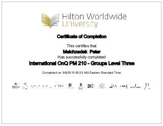 Certificate of Completion
This certifies that
Melchzedek Peter
Has successfully completed
International OnQ PM 210 - Groups Level Three
Completed on 9/8/2015 09:25 AM Eastern Standard Time
 