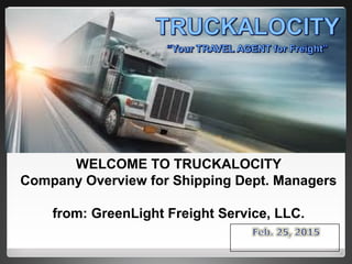 WELCOME TO TRUCKALOCITY
Company Overview for Shipping Dept. Managers
from: GreenLight Freight Service, LLC.
 