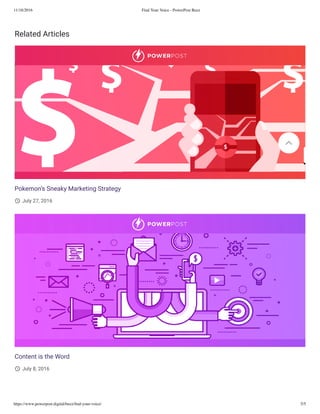 11/18/2016 Find Your Voice - PowerPost Buzz
https://www.powerpost.digital/buzz/ﬁnd-your-voice/ 5/5
Related Articles
Pokemon’s Sneaky Marketing Strategy
July 27, 2016
Content is the Word
July 8, 2016
 