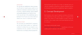 | company profile
98
Internal Audit
This will audit your establishment’s internal processes,
we will send our trained mystery auditors as an
‘undercover’ employee to analyze your teams’ way
of working, underlying feelings, general treatment
and procedure adherence over a period of time.
In this way the heart of the establishment gets to
be heard, this will assist you to know where you
need to train, recruit or reward with no bias.
Benchmark Audit
This will audit your establishment’s competitors,
we will send trained auditors as ‘undercover’
customers to analyse how you compare to your
competitors services, products, controls and
facilities (from an average customers perspective).
The benchmark audit allows you to hear an unbiased opinion of
what your competition is doing from a customers’ perspective and use
this information to benchmark your establishment against competitors.
2. Concept Development
Bare Excellence with a team of talented consultants will formulate
new establishments through creative ideas for a competitive final
product. The creation of a Bare Excellence concept is driven by
our clients’ vision, modern trends, local market demands and value
for investment.
The concept would broadly include:
Architectural design and structure – identification of the most
suitable product to develop on the identified site.
 
