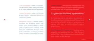 | company profile
1110
3 year projected plan – revenue & cost budgets,
sales & marketing strategy, staffing requirements
& cost, capital investment recurrent requirements.
Operating equipment – kitchen fit out, furniture
& fittings, lighting & entertainment solutions and
communication systems.
Management overview – standard operating
procedures, food & beverage product, room
product, support activities (conferencing, children
games, groundhire options – weddings, private
parties etc), establishments information system
(point of sale systems, accounting &procurement
systems), maintenance contracts and security systems.
Competitor analysis - Analyze existing competitive facilities and
research any future changes (to the extent this information is available)
to ascertain market share for the proposed establishment.
3. System and Procedure Implementation
Bare Excellence provides workable solutions for establishments in
line with international and local industry standards. These are created
to directly influence the ability to deliver an exceptional service
experience and to impact the establishments overall consistency
and performance.
System Development & Impmementation – we create systems
designed for each establishment from Point of Sale, Reservation
and Front Office, Finance including procurement enabling efficient
service provision and daily operations.
 