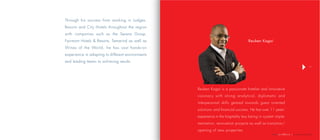 | company profile
17
		
						Reuben Kagai
Reuben Kagai is a passionate hotelier and innovative
visionary with strong analytical, diplomatic and
interpersonal skills geared towards guest oriented
solutions and financial success. He has over 11 years’
experience in the hospitality key being in system imple-
mentation, renovation projects as well as transition/
opening of new properties.
Through his success from working in Lodges,
Resorts and City Hotels throughout the region
with companies such as the Serena Group,
Fairmont Hotels & Resorts, Tamarind as well as
Wines of the World, he has vast hands-on
experience in adapting to different environments
and leading teams to achieving results.
 
