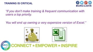 TRAINING IS CRITICAL
“If you don't make training & frequent communication with
users a top priority.
You will end up owning a very expensive version of Excel.”
 