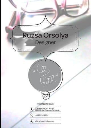 Ruzsa Orsolya
Designer
15 Scorţarilor Str., Ap. 43,
400186, Cluj-Napoca, Romania.
+40 754 95 88 34
original_orsi@yahoo.com
 