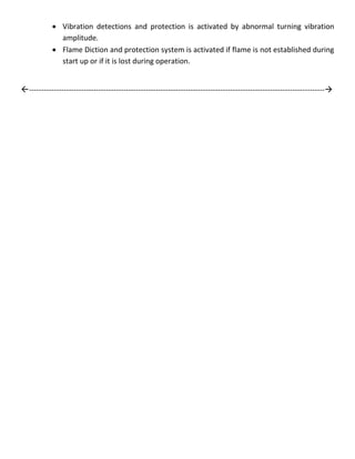  Vibration detections and protection is activated by abnormal turning vibration
amplitude.
 Flame Diction and protection system is activated if flame is not established during
start up or if it is lost during operation.
-----------------------------------------------------------------------------------------------------------------------
 