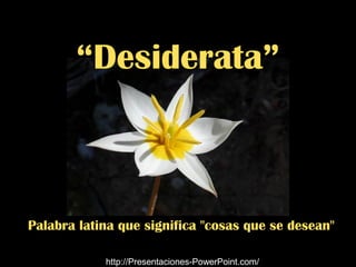 “Desiderata”



Palabra latina que significa "cosas que se desean"

            http://Presentaciones-PowerPoint.com/
 