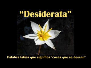 Palabra latina que significa &quot;cosas que se desean&quot; “ Desiderata”  