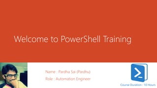 Welcome to PowerShell Training
Name : Pardha Sai (Pardhu)
Role : Automation Engineer
Course Duration : 10 Hours
 