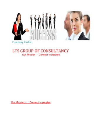 Company Profile
LTS GROUP OF CONSULTANCY
Our Mission - Connect to peoples
Our Mission: - Connect to peoples
 