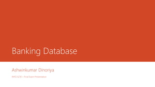 Banking Database
Ashwinkumar Dinoriya
INFO 6210 – Final Exam Presentation
 