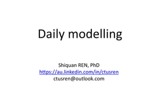 Daily modelling
Shiquan REN, PhD
https://au.linkedin.com/in/ctusren
ctusren@outlook.com
 
