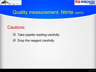 Quality measurement: Nitrite cont’d
Cautions:
 Take pipette reading carefully
 Drop the reagent carefully
 