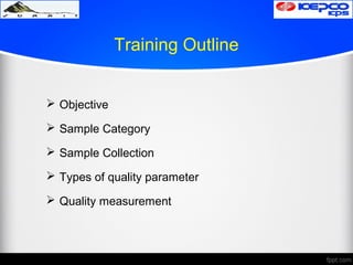 Training Outline
 Objective
 Sample Category
 Sample Collection
 Types of quality parameter
 Quality measurement
 