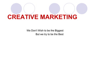 CREATIVE MARKETING
We Don’t Wish to be the Biggest
But we try to be the Best
 