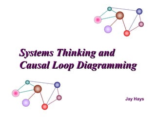 Jay Hays
Systems Thinking andSystems Thinking and
Causal Loop DiagrammingCausal Loop Diagramming
 