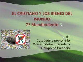 EL CRISTIANO Y LOS BIENES DEL
MUNDO
7º Mandamiento
51
Catequesis sobre la fe
Mons. Esteban Escudero
Obispo de Palencia
 