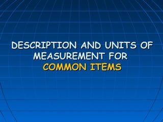 DESCRIPTION AND UNITS OFDESCRIPTION AND UNITS OF
MEASUREMENT FORMEASUREMENT FOR
COMMON ITEMSCOMMON ITEMS
 