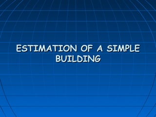 ESTIMATION OF A SIMPLEESTIMATION OF A SIMPLE
BUILDINGBUILDING
 
