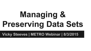 Managing &
Preserving Data Sets
Vicky Steeves | METRO Webinar | 8/3/2015
 